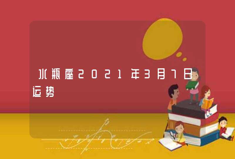 水瓶座2021年3月7日运势