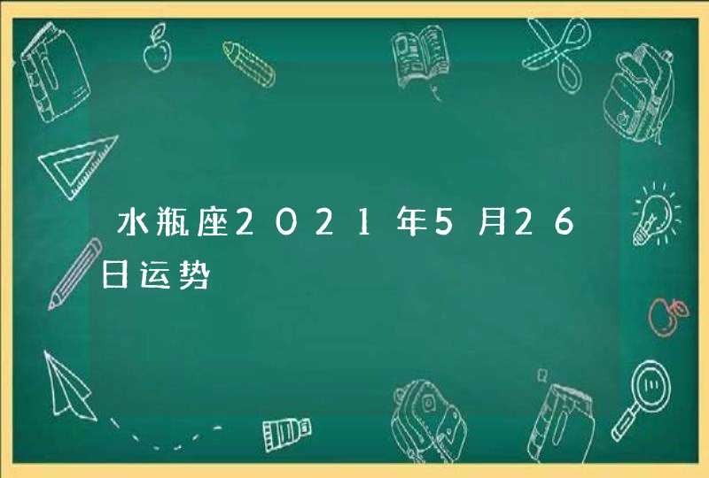 水瓶座2021年5月26日运势