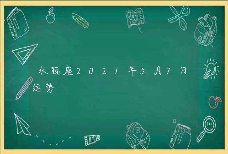 水瓶座2021年5月7日运势