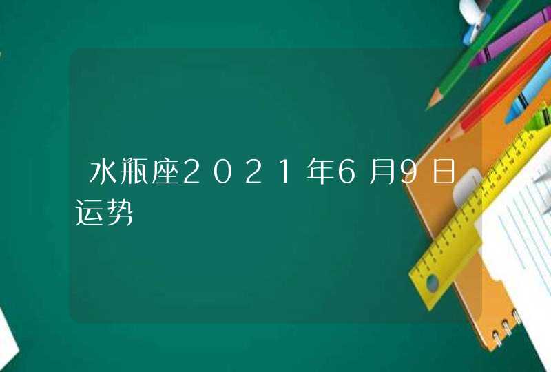 水瓶座2021年6月9日运势