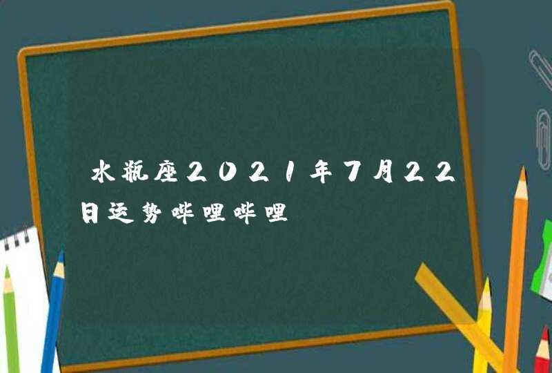 水瓶座2021年7月22日运势哔哩哔哩