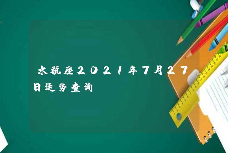 水瓶座2021年7月27日运势查询