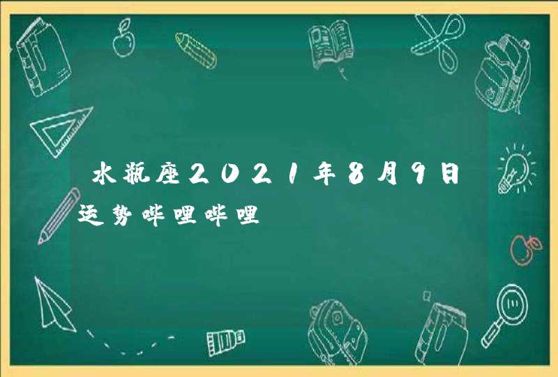 水瓶座2021年8月9日运势哔哩哔哩