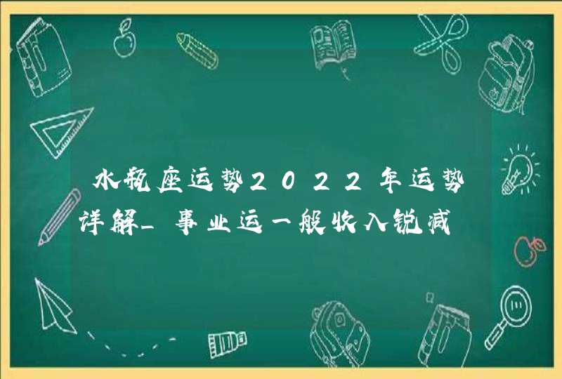 水瓶座运势2022年运势详解_事业运一般收入锐减