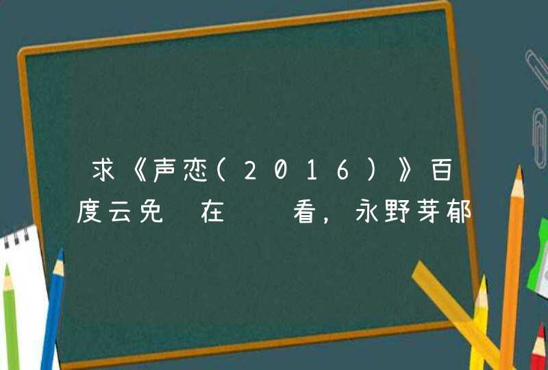 求《声恋(2016)》百度云免费在线观看，永野芽郁主演的