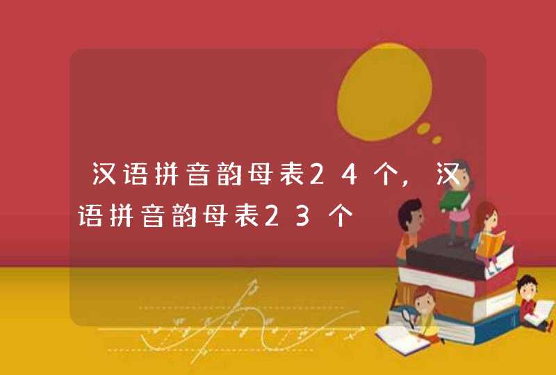 汉语拼音韵母表24个,汉语拼音韵母表23个
