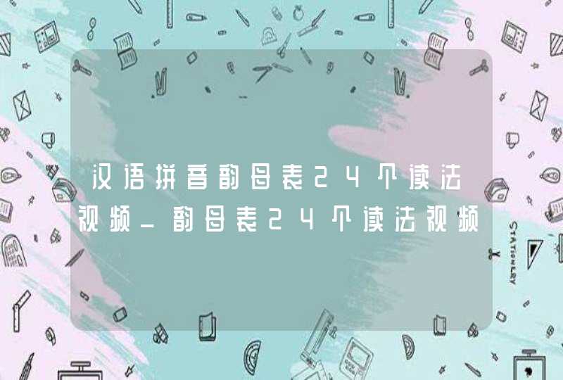 汉语拼音韵母表24个读法视频_韵母表24个读法视频