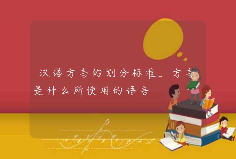 汉语方言的划分标准_方言是什么所使用的语言