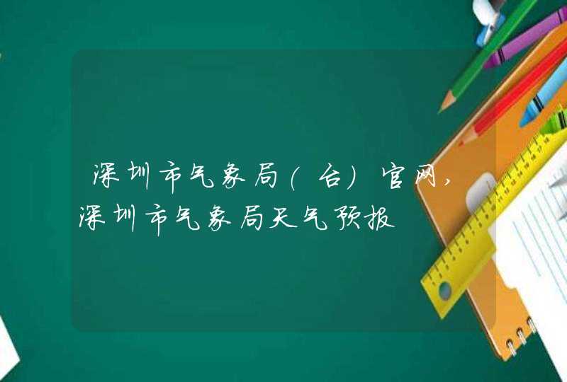 深圳市气象局(台)官网,深圳市气象局天气预报