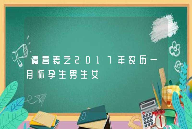 清宫表之2017年农历一月怀孕生男生女