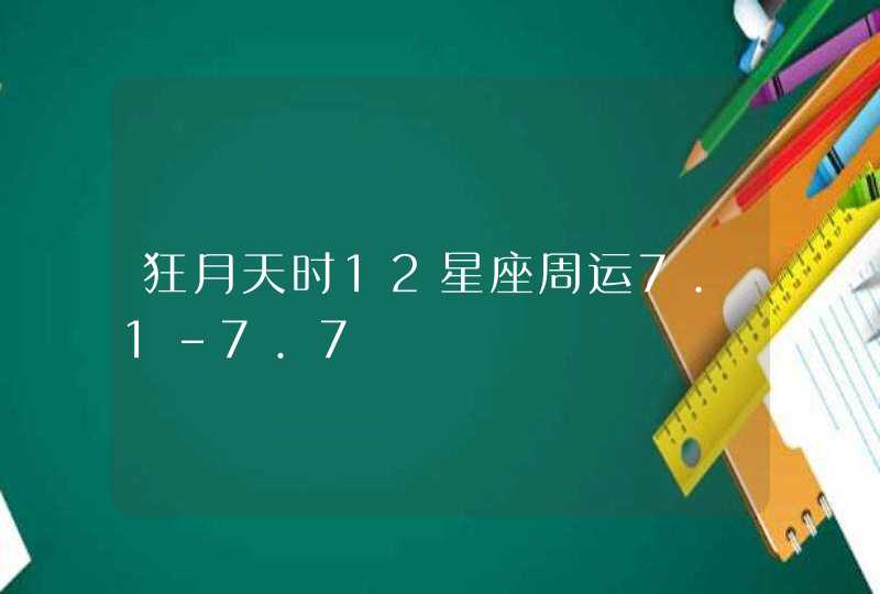 狂月天时12星座周运7.1-7.7