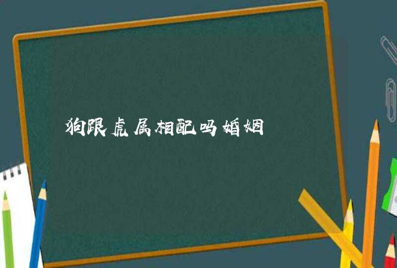 狗跟虎属相配吗婚姻