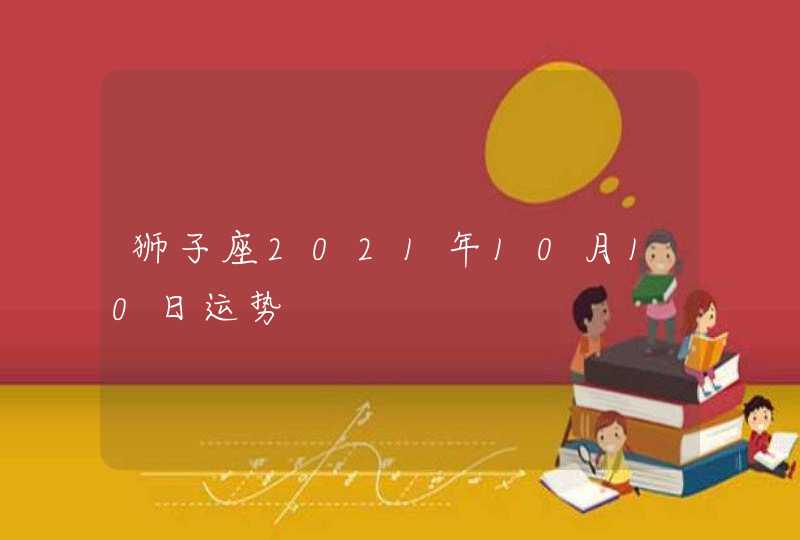 狮子座2021年10月10日运势