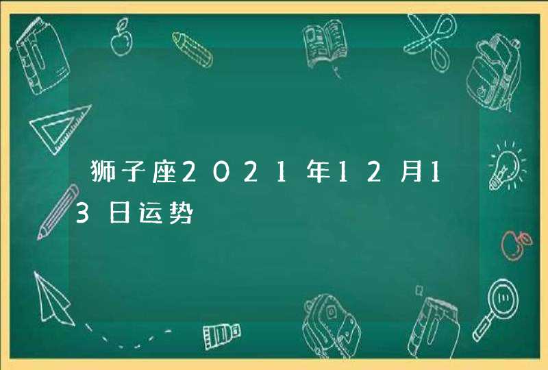 狮子座2021年12月13日运势