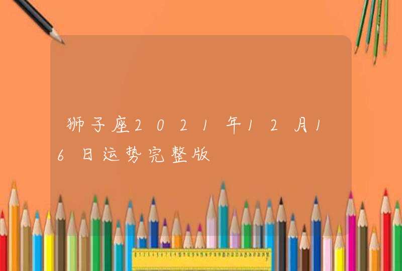 狮子座2021年12月16日运势完整版