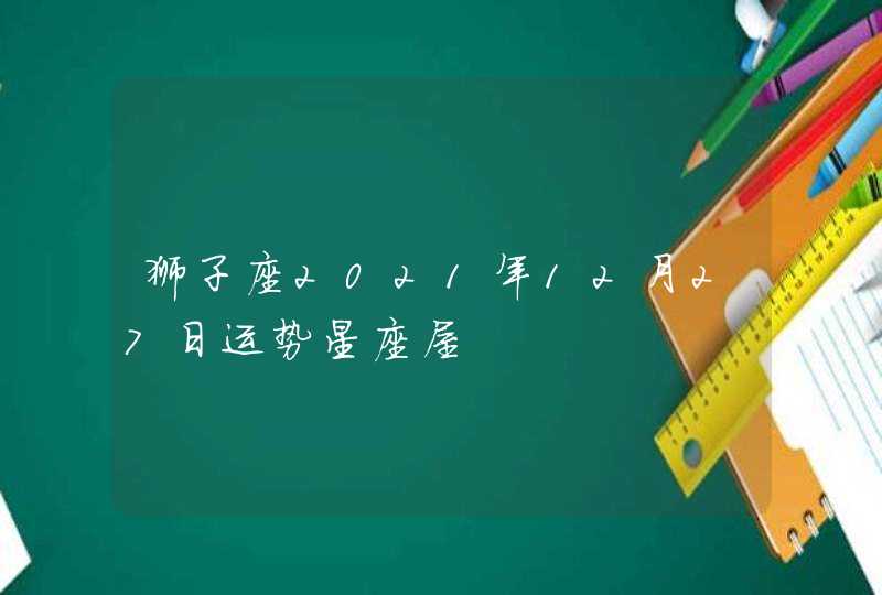 狮子座2021年12月27日运势星座屋