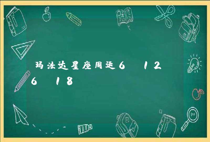 玛法达星座周运6.12-6.18