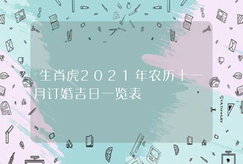 生肖虎2021年农历十一月订婚吉日一览表