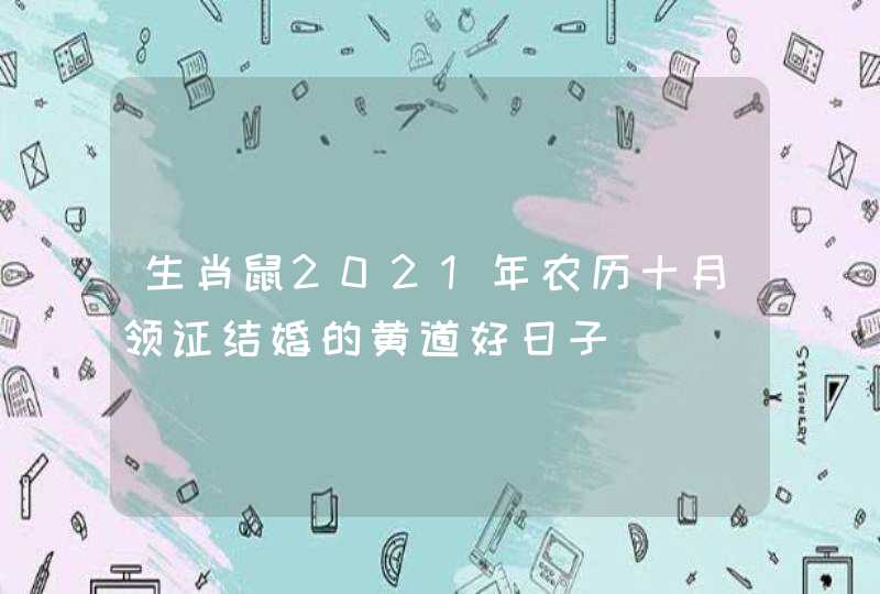 生肖鼠2021年农历十月领证结婚的黄道好日子