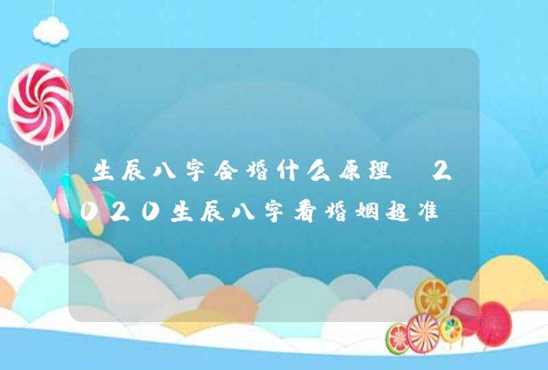 生辰八字合婚什么原理_2020生辰八字看婚姻超准