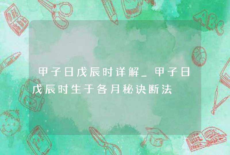 甲子日戊辰时详解_甲子日戊辰时生于各月秘诀断法