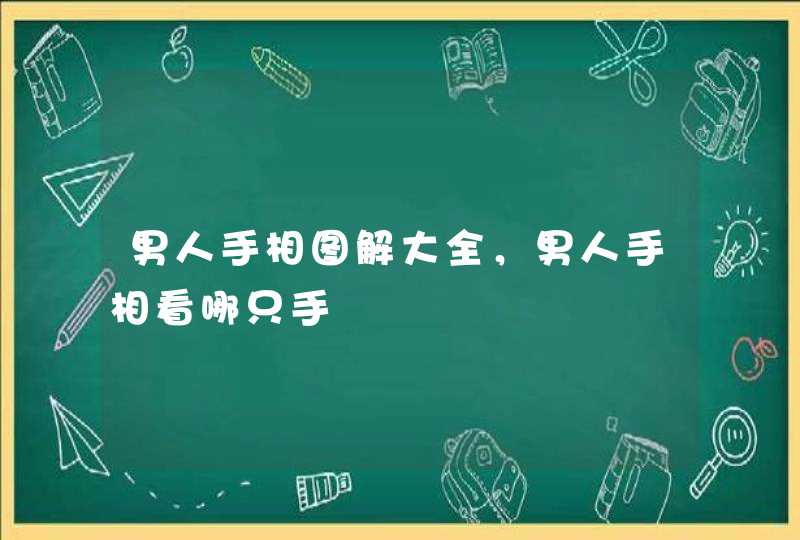 男人手相图解大全，男人手相看哪只手