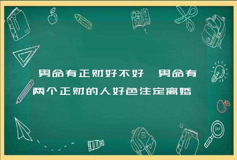 男命有正财好不好,男命有两个正财的人好色注定离婚