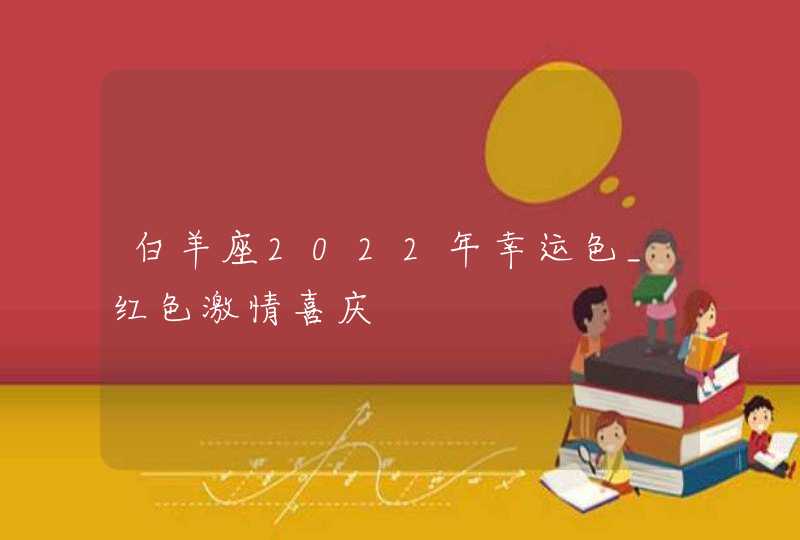 白羊座2022年幸运色_红色激情喜庆