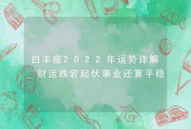 白羊座2022年运势详解_财运跌宕起伏事业还算平稳