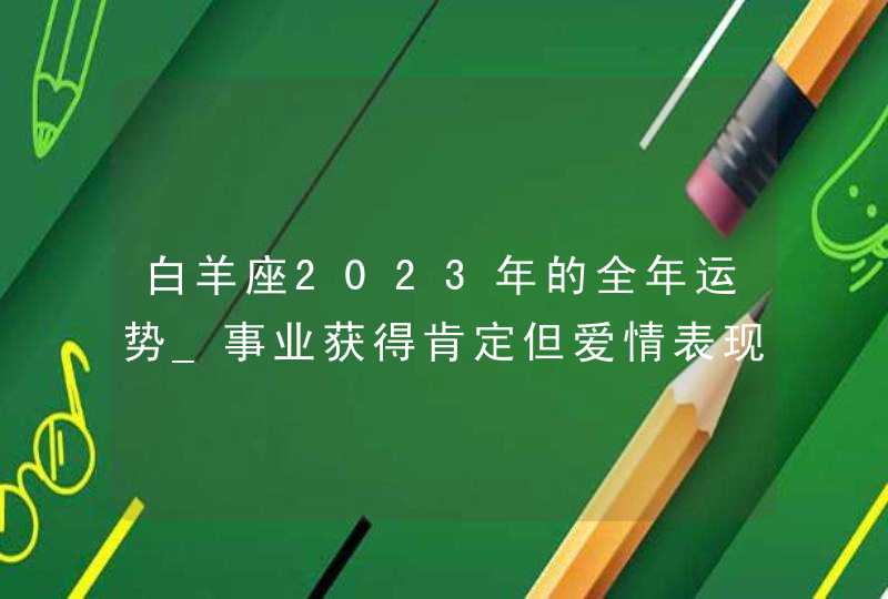 白羊座2023年的全年运势_事业获得肯定但爱情表现不佳