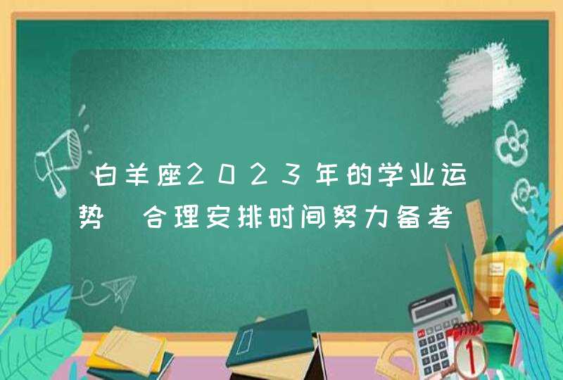 白羊座2023年的学业运势_合理安排时间努力备考