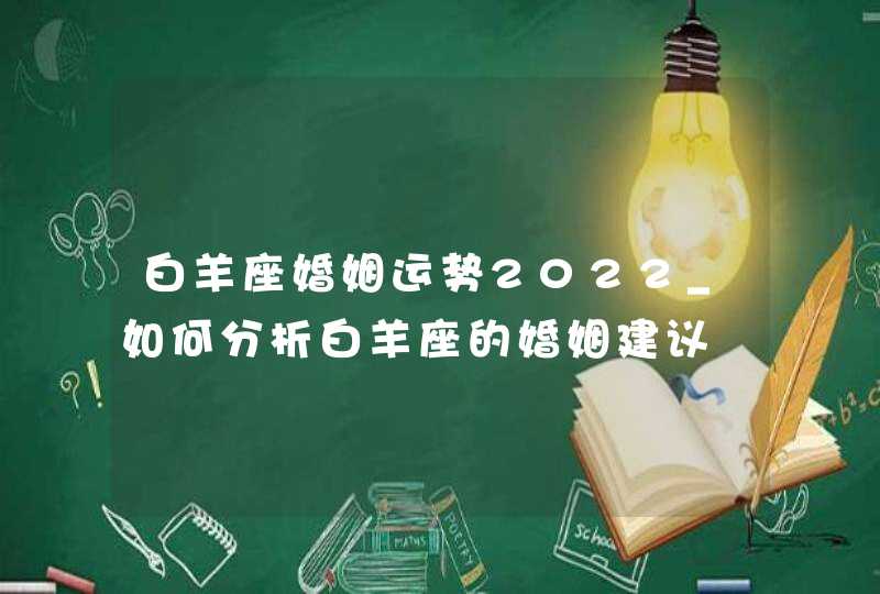 白羊座婚姻运势2022_如何分析白羊座的婚姻建议