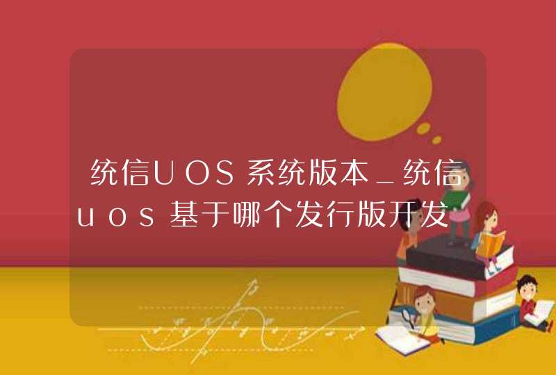 统信UOS系统版本_统信uos基于哪个发行版开发