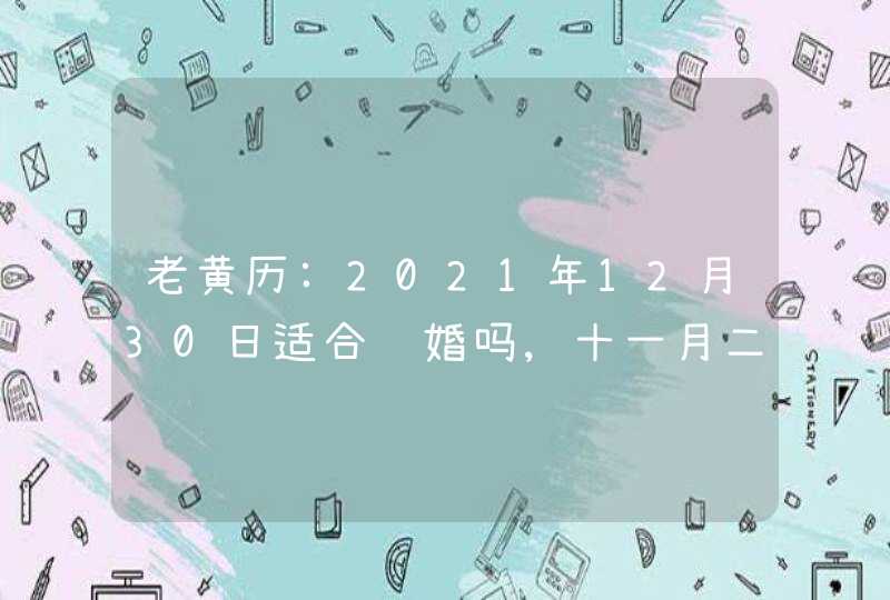 老黄历:2021年12月30日适合订婚吗,十一月二十七这天如何