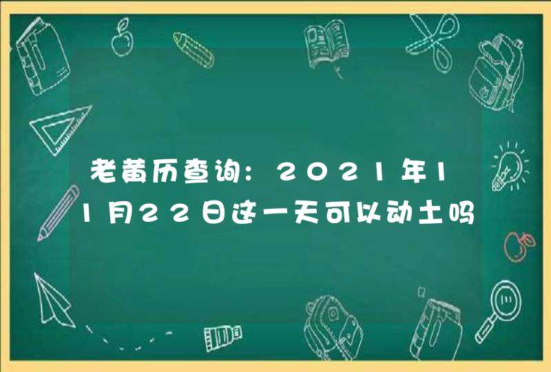 老黄历查询:2021年11月22日这一天可以动土吗