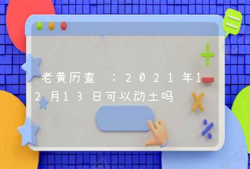 老黄历查询:2021年12月13日可以动土吗