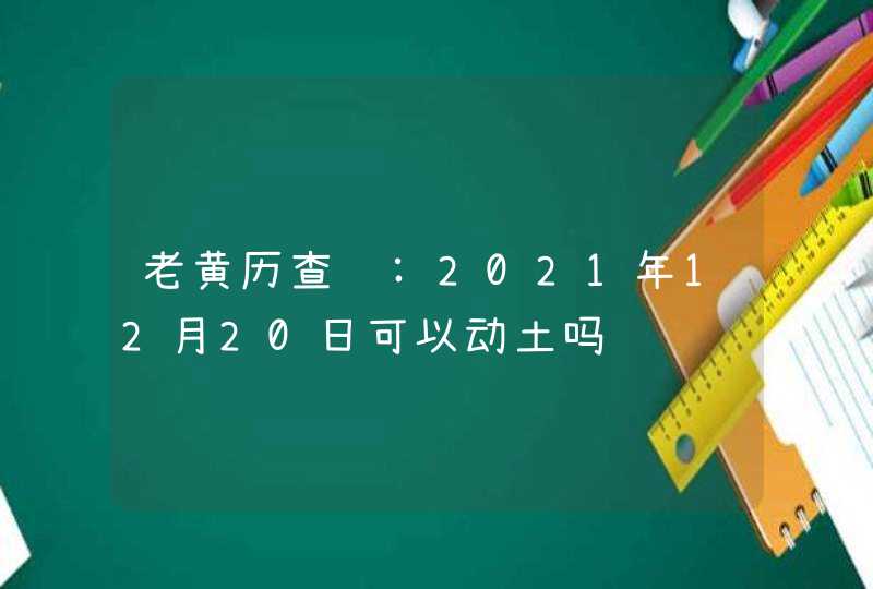 老黄历查询:2021年12月20日可以动土吗