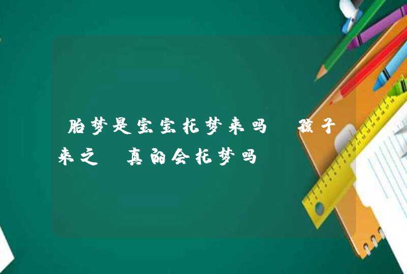 胎梦是宝宝托梦来吗_孩子来之前真的会托梦吗