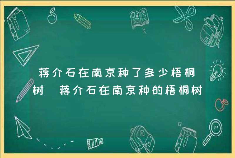 蒋介石在南京种了多少梧桐树_蒋介石在南京种的梧桐树在哪里