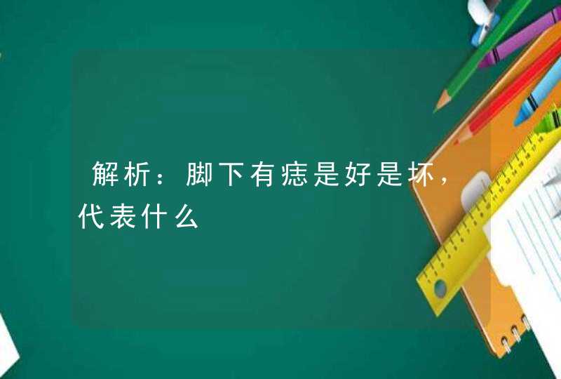 解析：脚下有痣是好是坏，代表什么