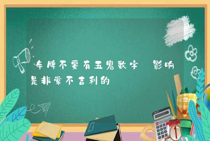 车牌不要有五鬼数字_影响是非常不吉利的