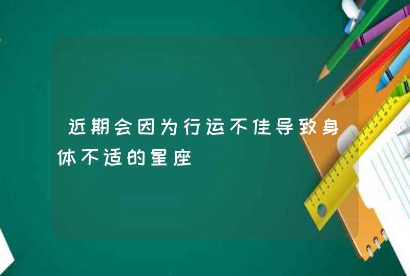 近期会因为行运不佳导致身体不适的星座