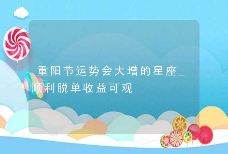 重阳节运势会大增的星座_顺利脱单收益可观