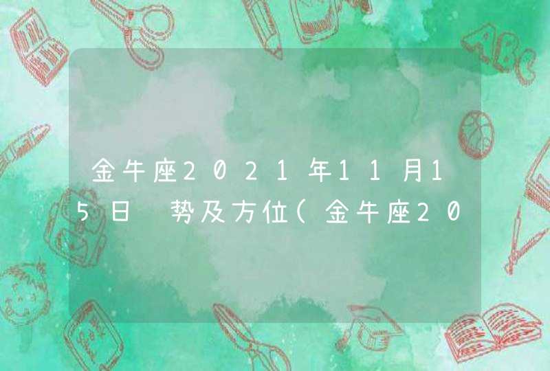 金牛座2021年11月15日运势及方位(金牛座2021年11月15日运势美国神)