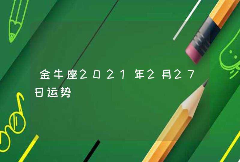 金牛座2021年2月27日运势