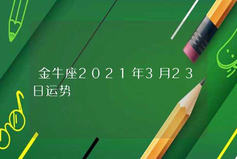 金牛座2021年3月23日运势