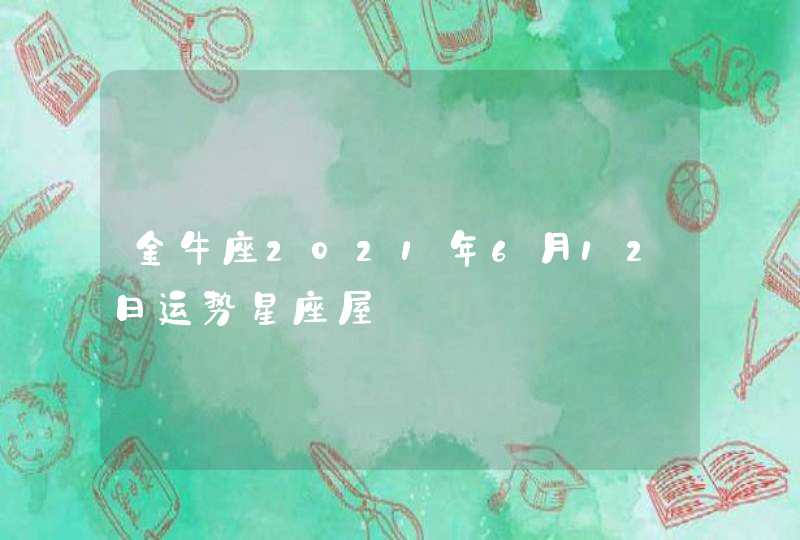 金牛座2021年6月12日运势星座屋