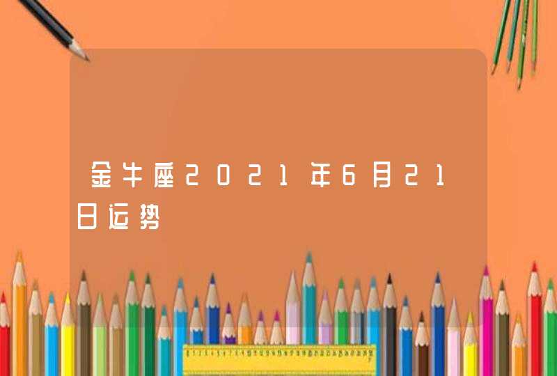 金牛座2021年6月21日运势