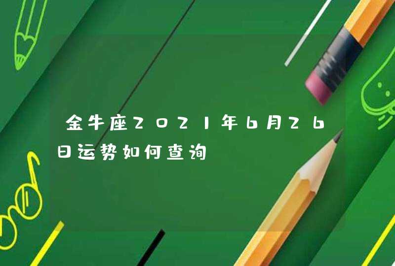 金牛座2021年6月26日运势如何查询