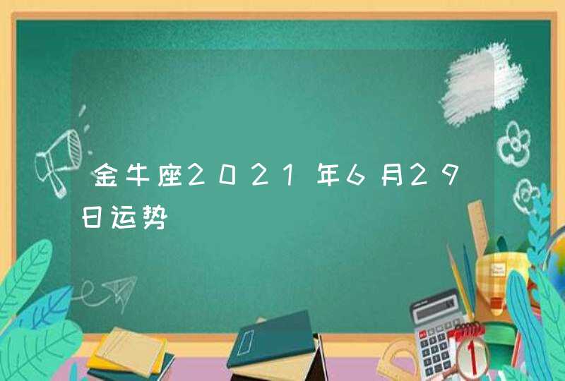 金牛座2021年6月29日运势